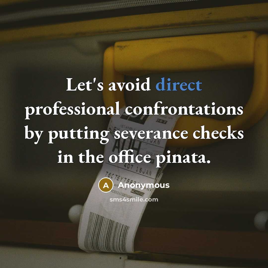 “Let's avoid direct professional confrontations by putting severance checks in the office pinata.” quote by Anonymous