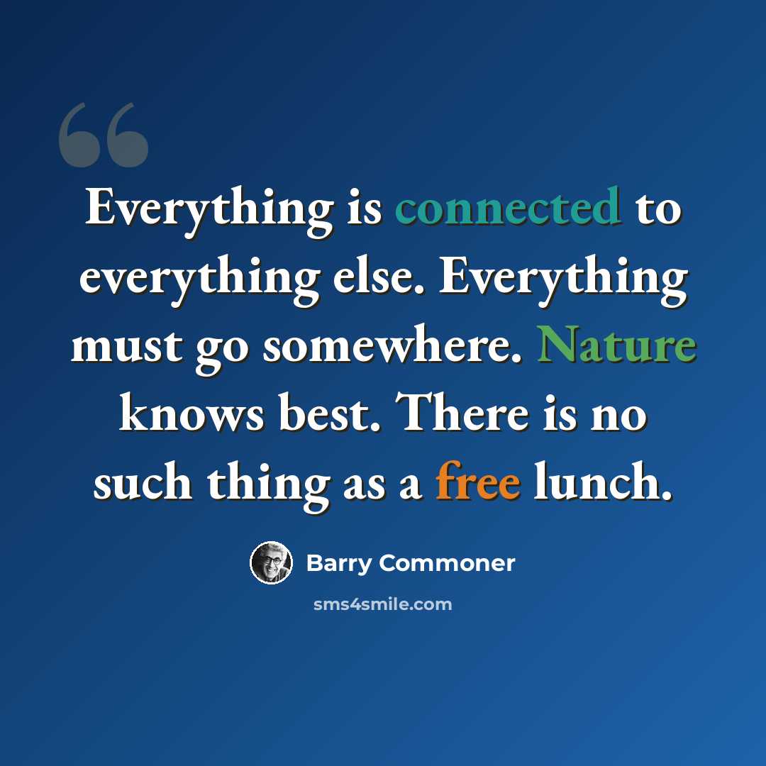 “Everything is connected to everything else. Everything must go somewhere. Nature knows best. There is no such thing as a free lunch.” quote by Barry Commoner