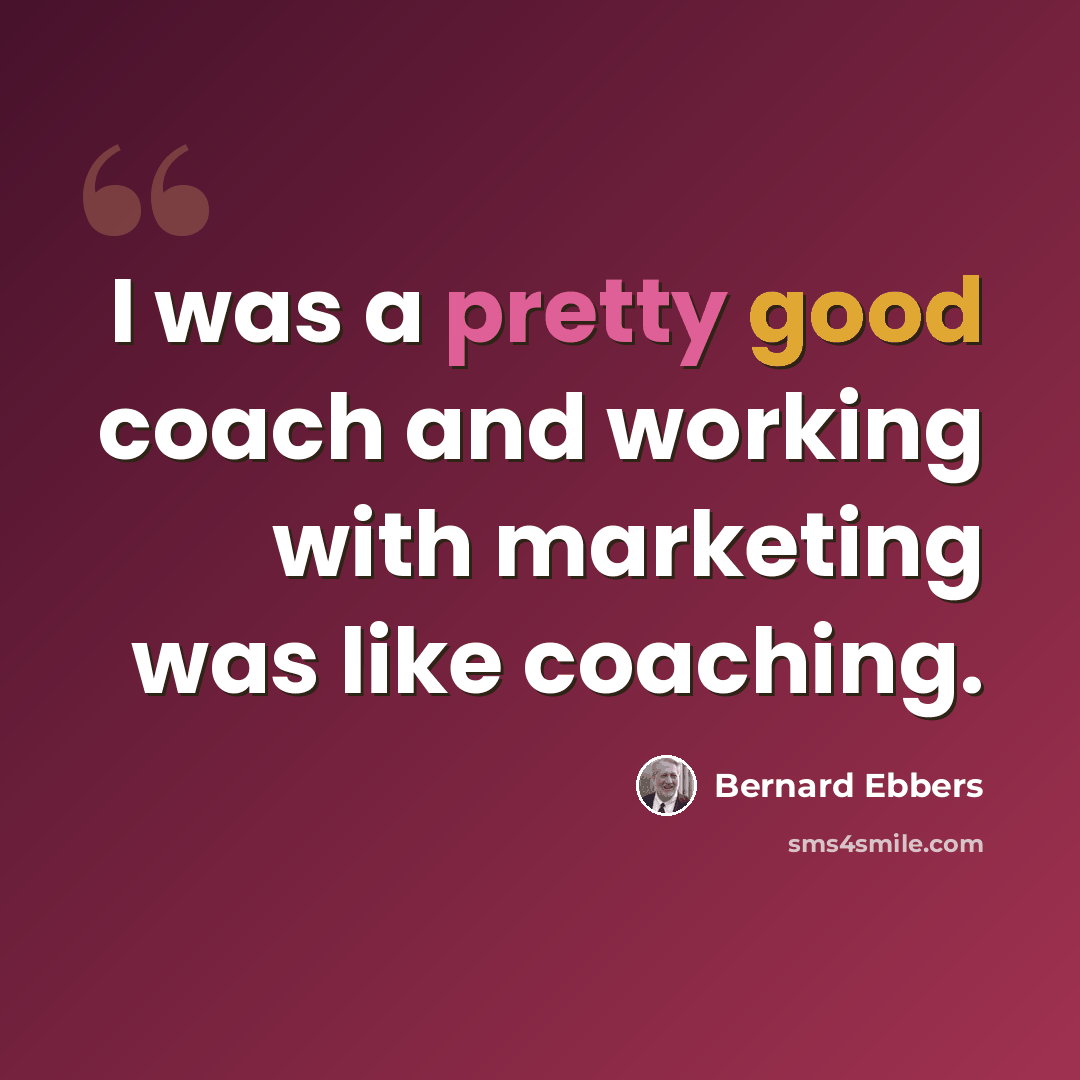 “I was a pretty good coach and working with marketing was like coaching.” quote by Bernard Ebbers