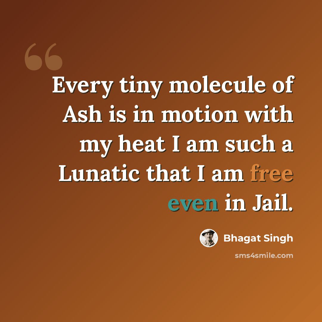 “Every tiny molecule of Ash is in motion with my heat I am such a Lunatic that I am free even in Jail.” quote by Bhagat Singh