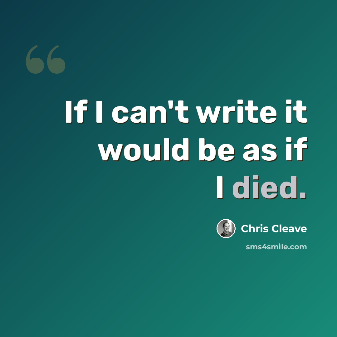 “If I can't write it would be as if I died.” quote by Chris Cleave