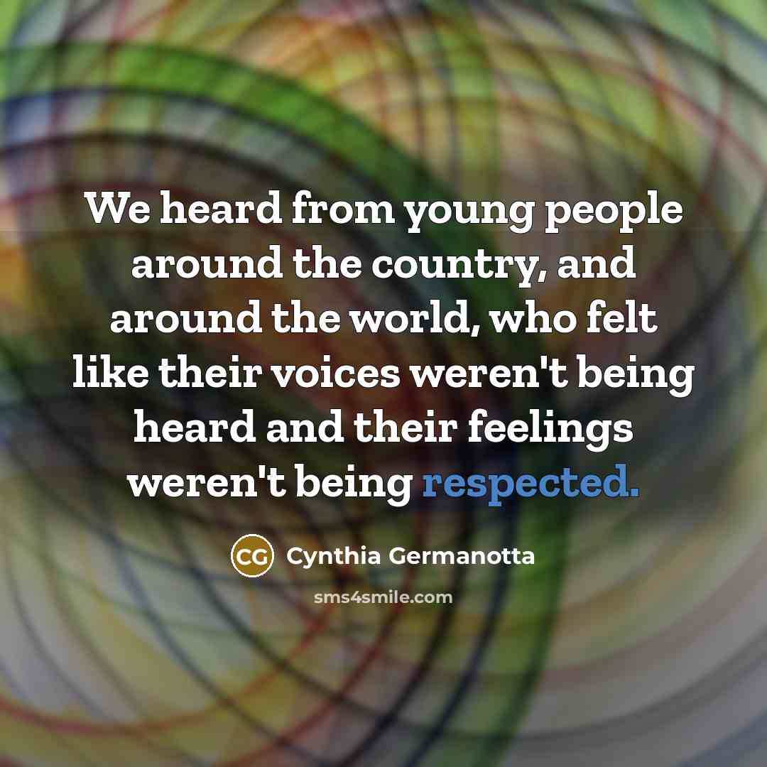 “We heard from young people around the country, and around the world, who felt like their voices weren't being heard and their feelings weren't being respected.” quote by Cynthia Germanotta