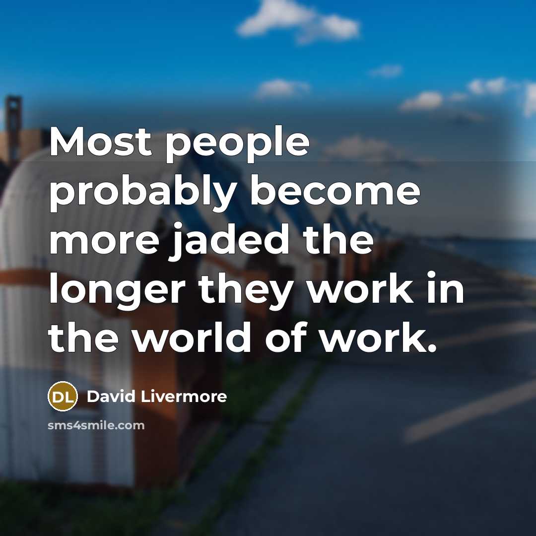 “Most people probably become more jaded the longer they work in the world of work.” quote by David Livermore