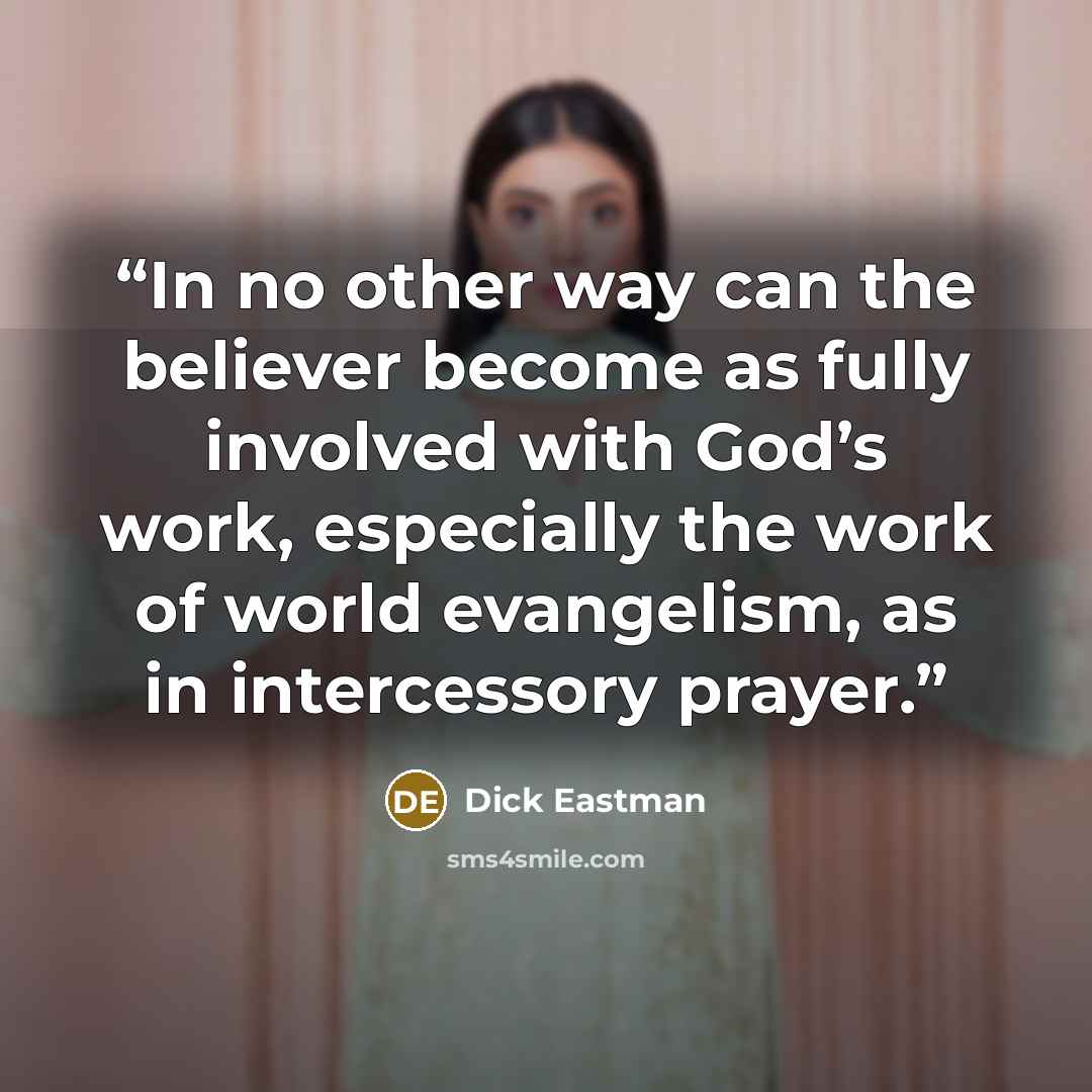 “In no other way can the believer become as fully involved with God’s work, especially the work of world evangelism, as in intercessory prayer.” quote by Dick Eastman