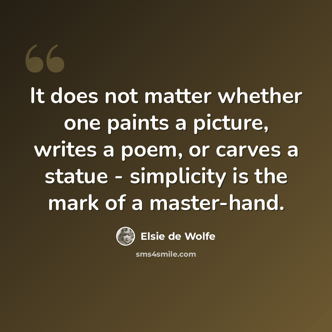 “It does not matter whether one paints a picture, writes a poem, or carves a statue - simplicity is the mark of a master-hand.” quote by Elsie de Wolfe