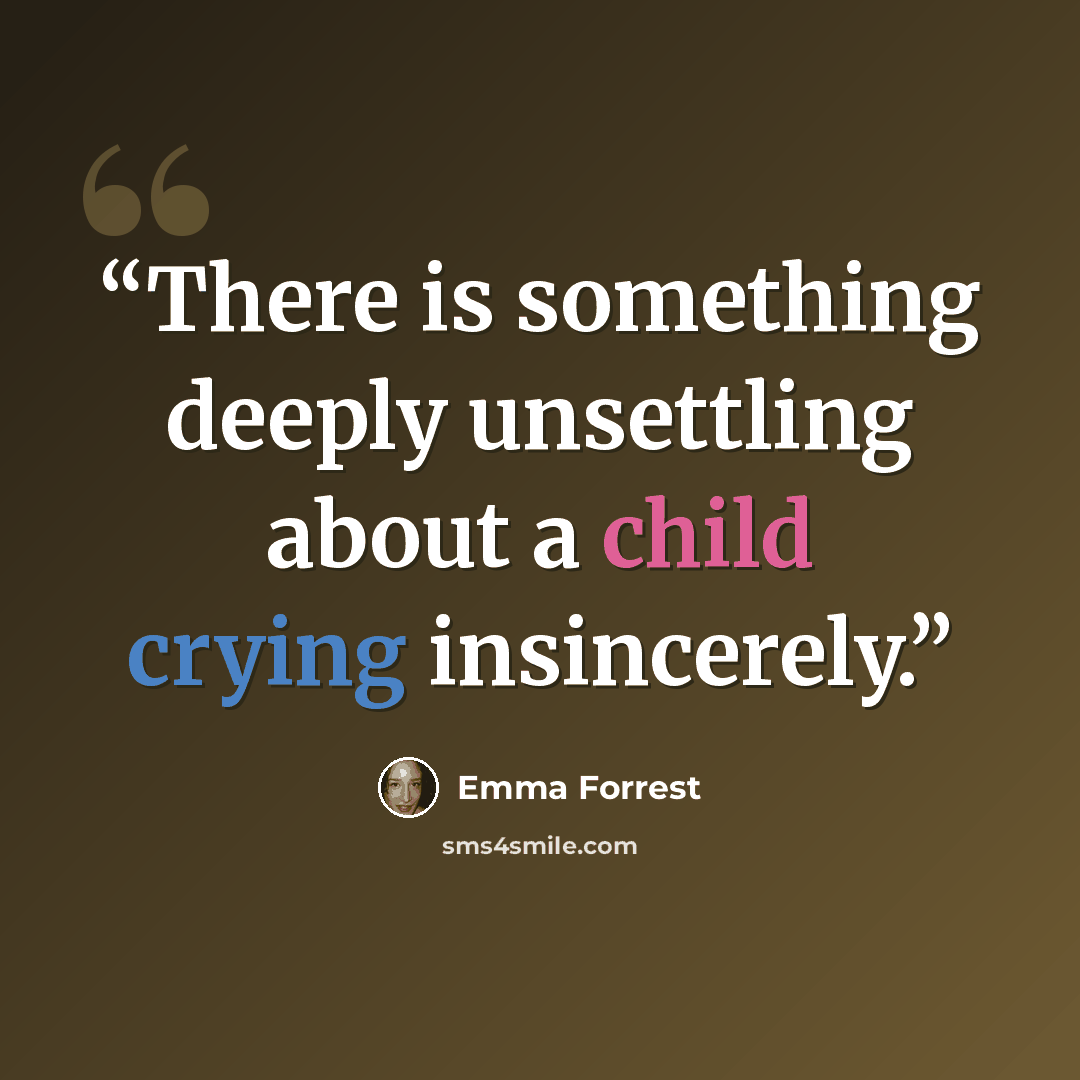 “There is something deeply unsettling about a child crying insincerely.” quote by Emma Forrest