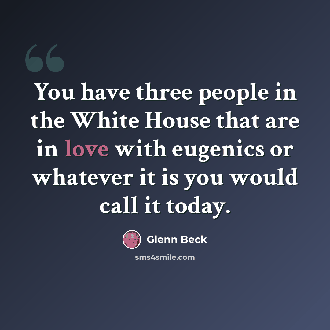 “You have three people in the White House that are in love with eugenics or whatever it is you would call it today.” quote by Glenn Beck