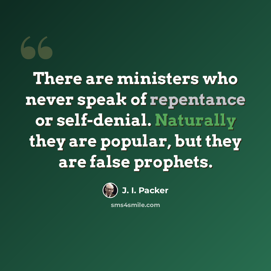 “There are ministers who never speak of repentance or self-denial. Naturally they are popular, but they are false prophets.” quote by J. I. Packer