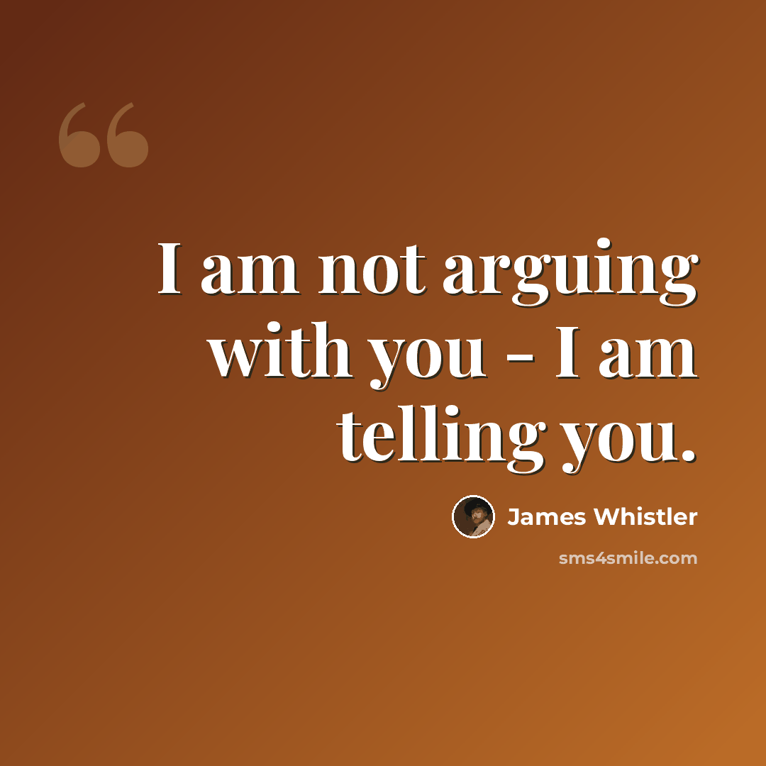 “I am not arguing with you - I am telling you.” quote by James Whistler