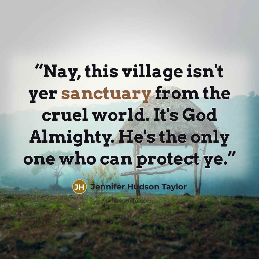 “Nay, this village isn't yer sanctuary from the cruel world. It's God Almighty. He's the only one who can protect ye.” quote by Jennifer Hudson Taylor