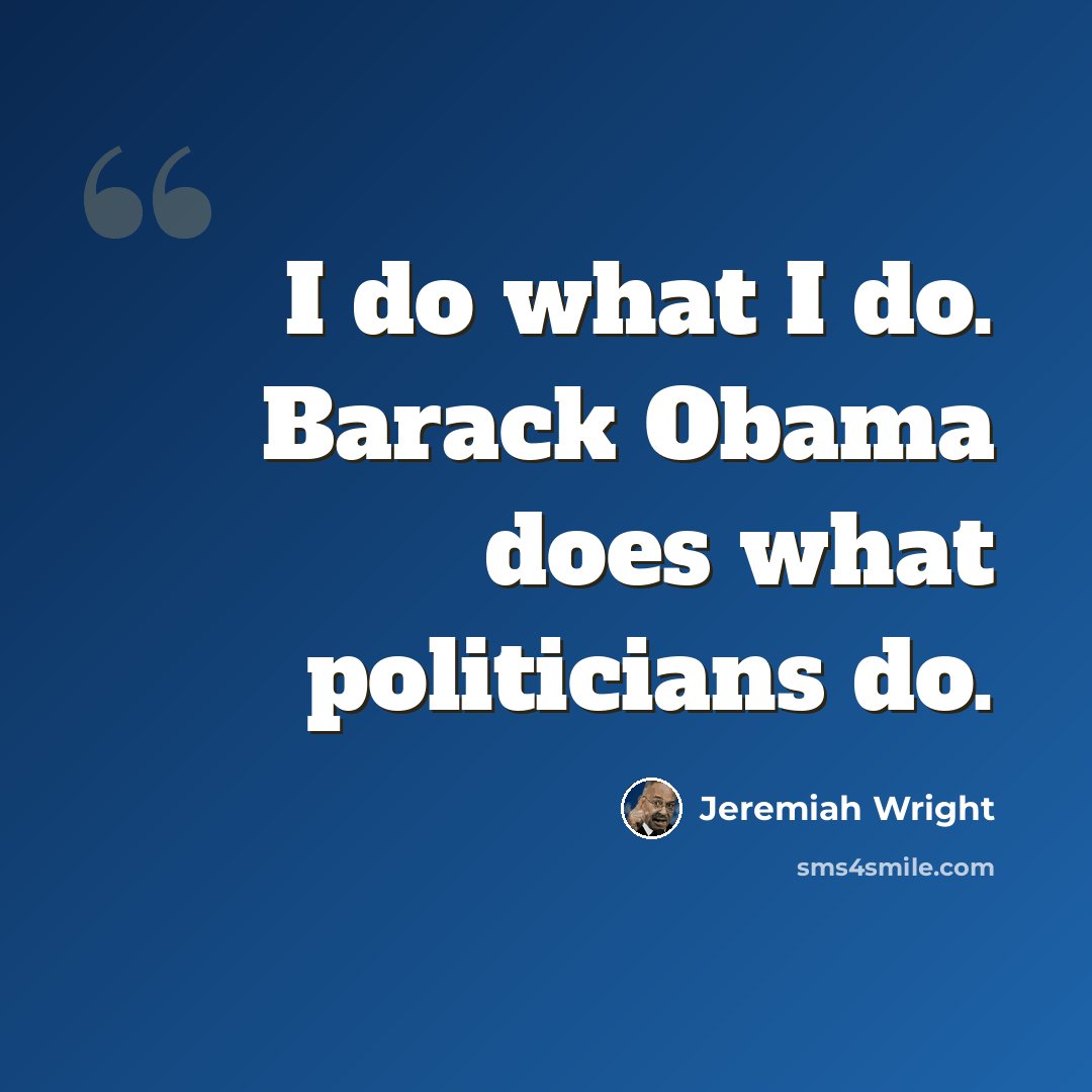 “I do what I do. Barack Obama does what politicians do.” quote by Jeremiah Wright