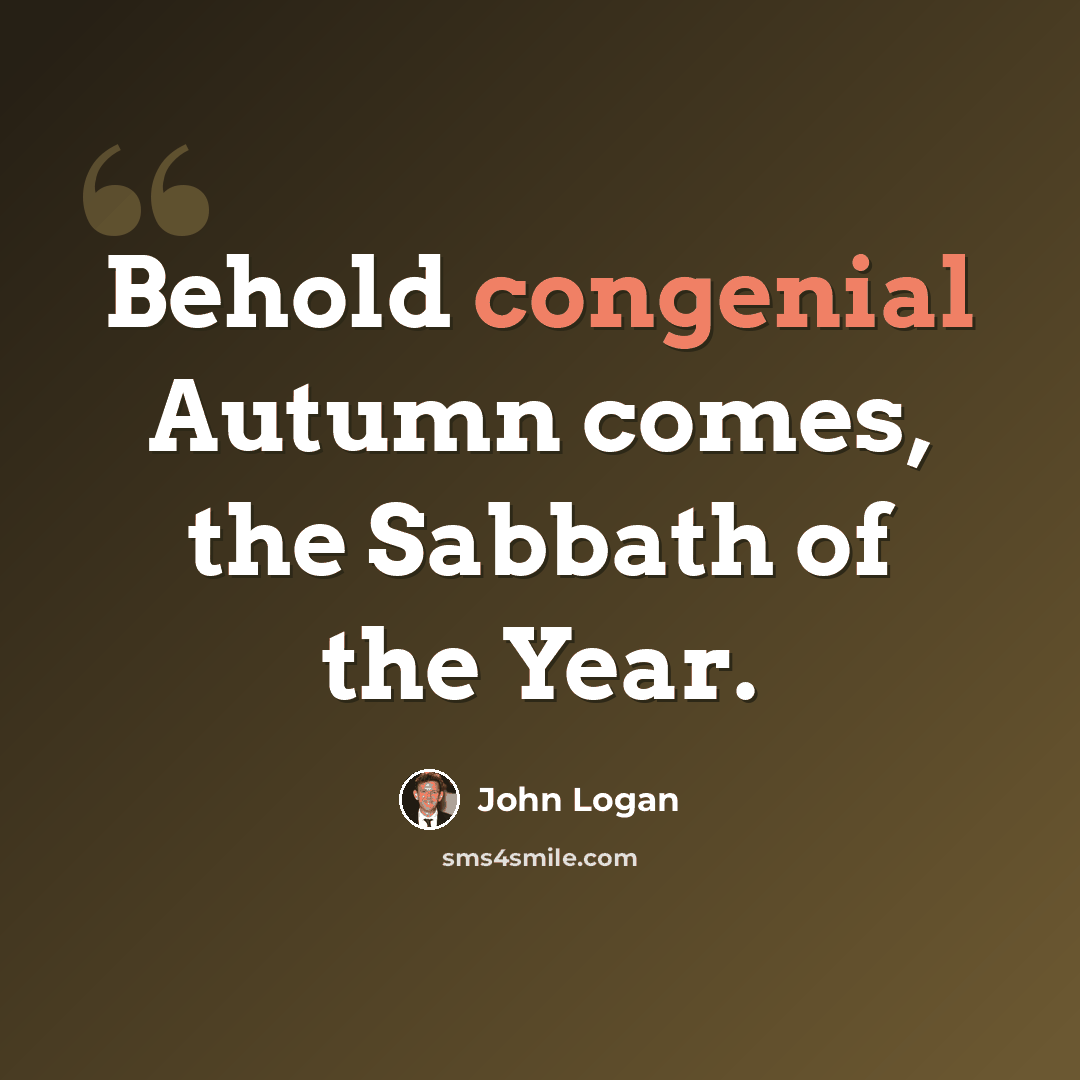 “Behold congenial Autumn comes, the Sabbath of the Year.” quote by John Logan