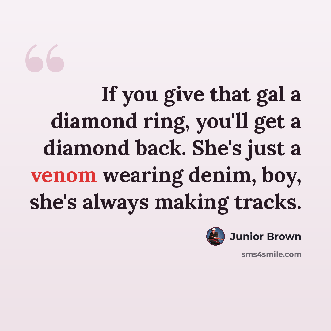 “If you give that gal a diamond ring, you'll get a diamond back. She's just a venom wearing denim, boy, she's always making tracks.” quote by Junior Brown