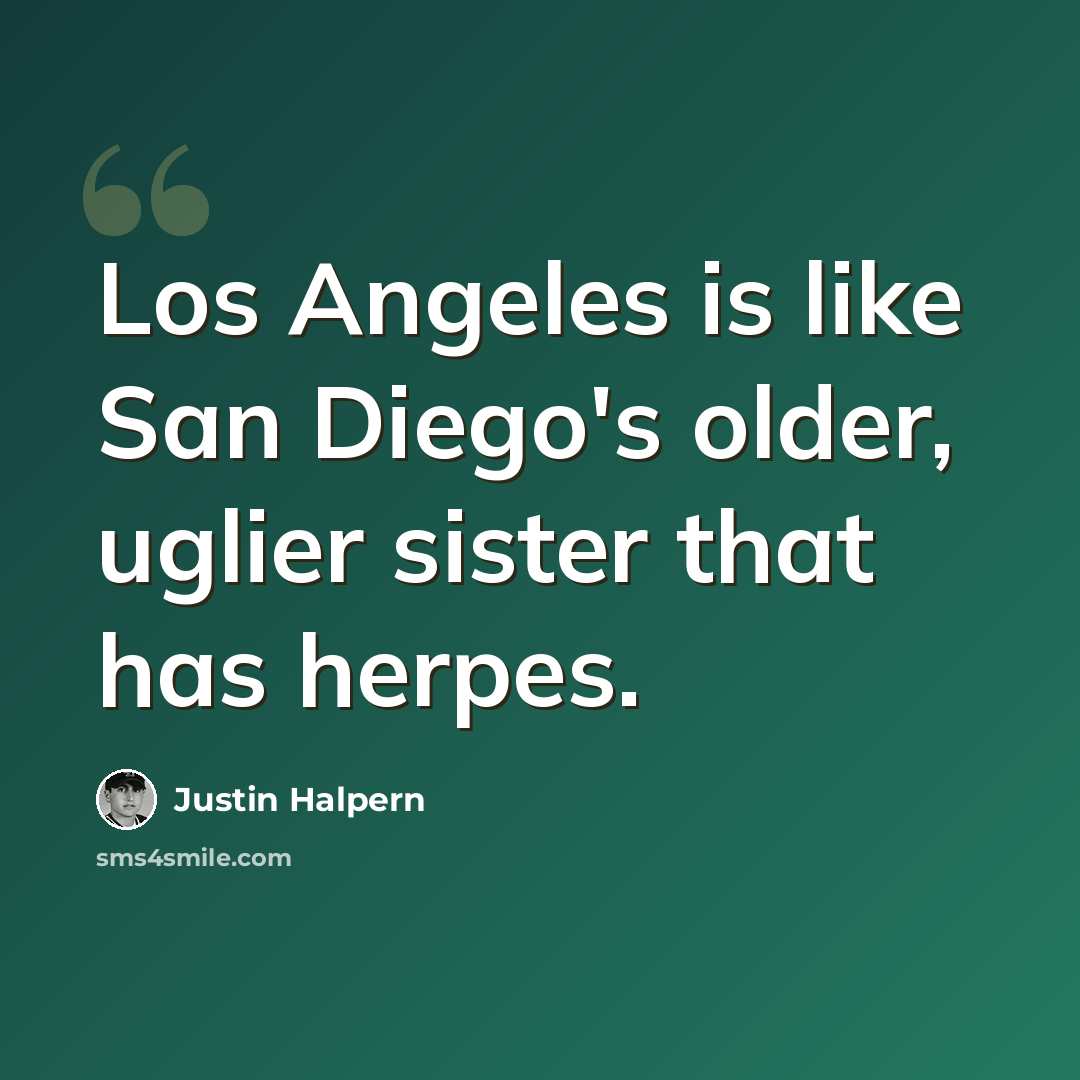 “Los Angeles is like San Diego's older, uglier sister that has herpes.” quote by Justin Halpern