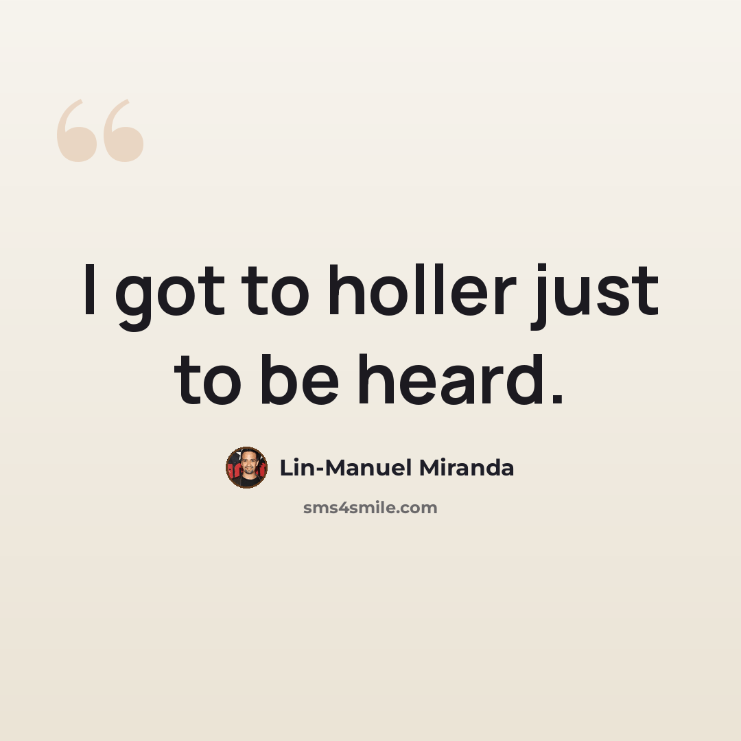 “I got to holler just to be heard.” quote by Lin-Manuel Miranda