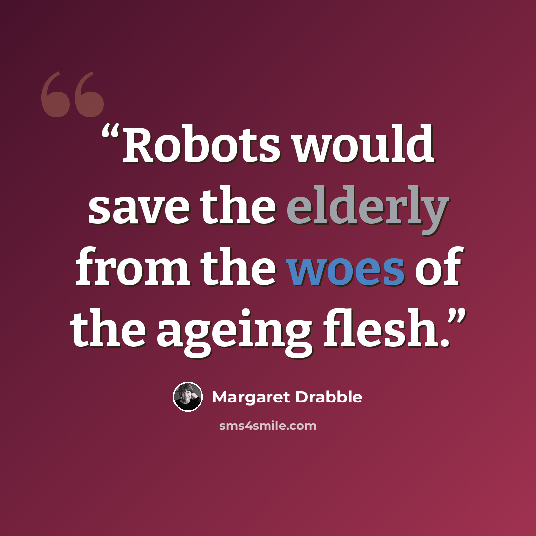 “Robots would save the elderly from the woes of the ageing flesh.” quote by Margaret Drabble