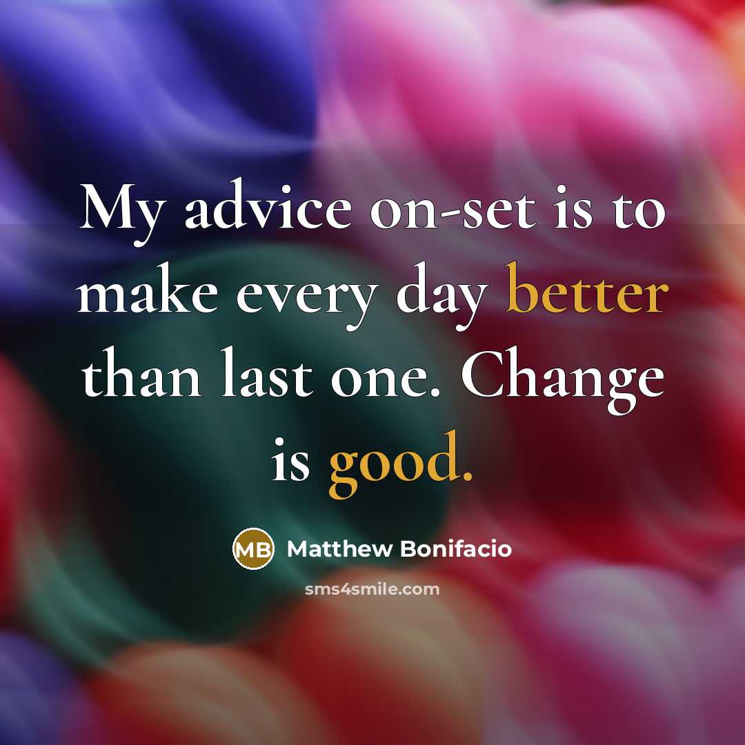 “My advice on-set is to make every day better than last one. Change is good.” quote by Matthew Bonifacio