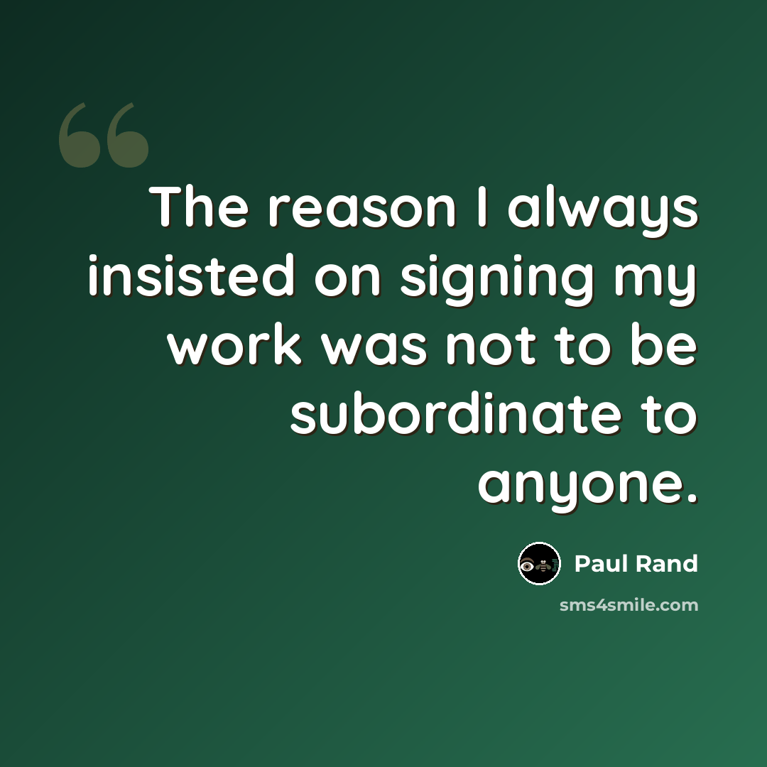 “The reason I always insisted on signing my work was not to be subordinate to anyone.” quote by Paul Rand