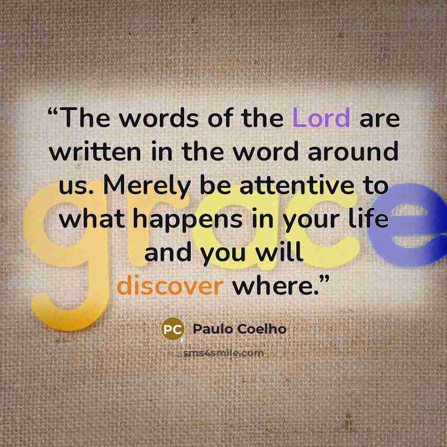 “The words of the Lord are written in the word around us. Merely be attentive to what happens in your life and you will discover where.” quote by Paulo Coelho
