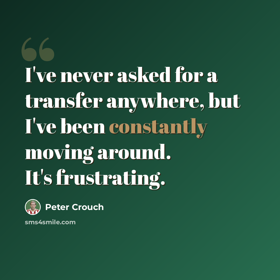 “I've never asked for a transfer anywhere, but I've been constantly moving around. It's frustrating.” quote by Peter Crouch