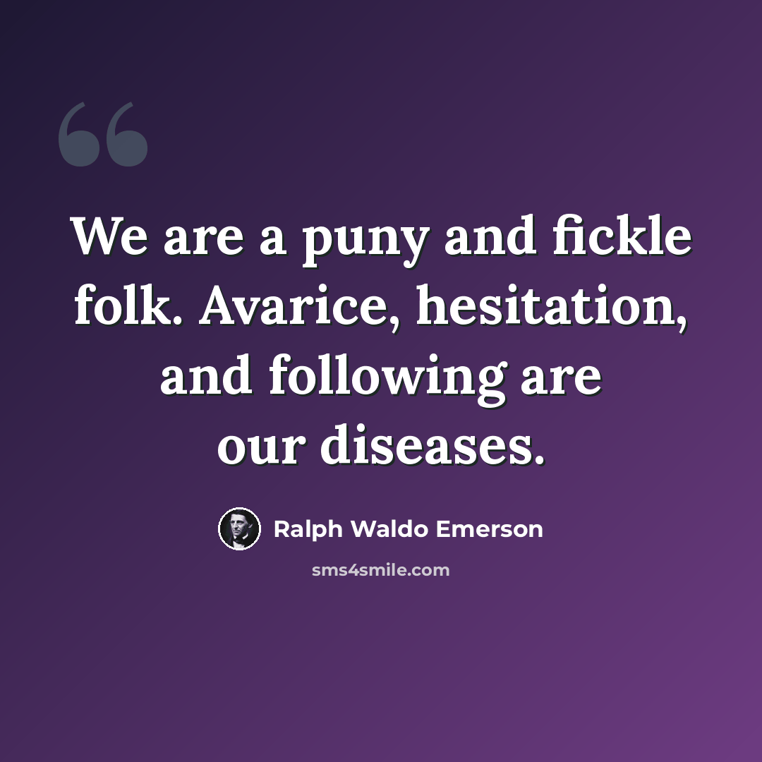 “We are a puny and fickle folk. Avarice, hesitation, and following are our diseases.” quote by Ralph Waldo Emerson