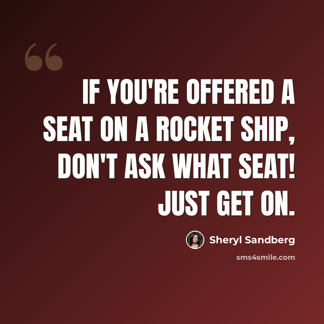 “If you're offered a seat on a rocket ship, don't ask what seat! Just get on.” quote by Sheryl Sandberg