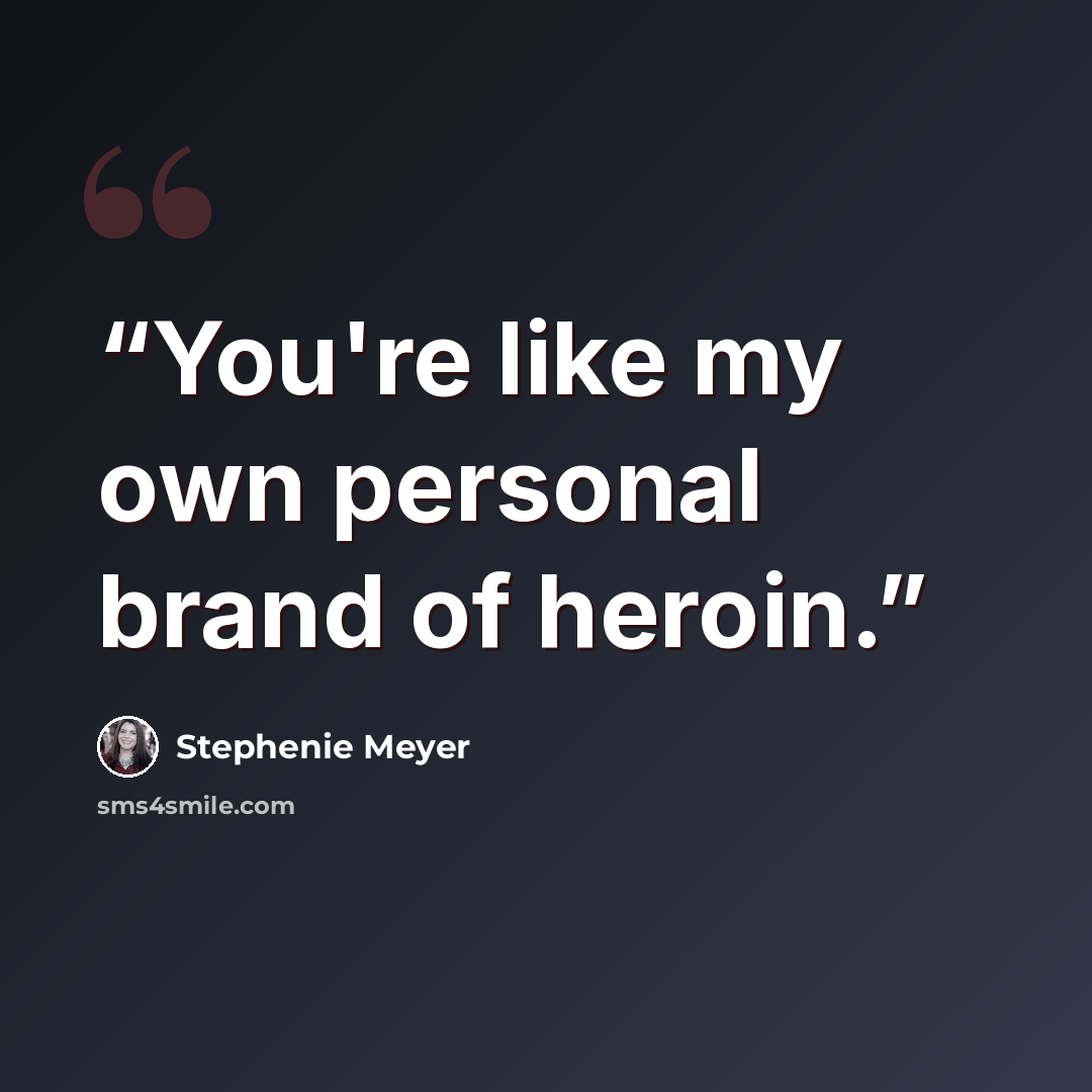 “You're like my own personal brand of heroin.” quote by Stephenie Meyer