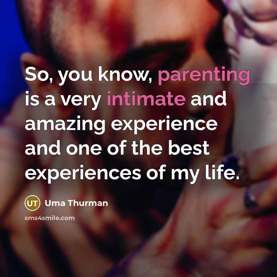 “So, you know, parenting is a very intimate and amazing experience and one of the best experiences of my life.” quote by Uma Thurman