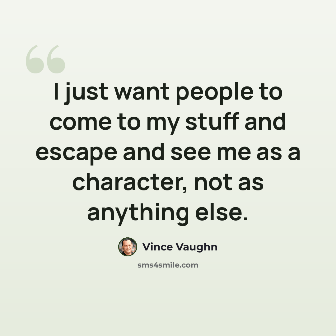 “I just want people to come to my stuff and escape and see me as a character, not as anything else.” quote by Vince Vaughn
