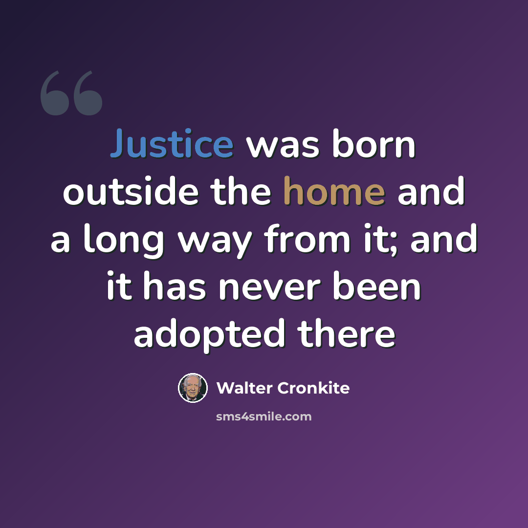 “Justice was born outside the home and a long way from it; and it has never been adopted there” quote by Walter Cronkite