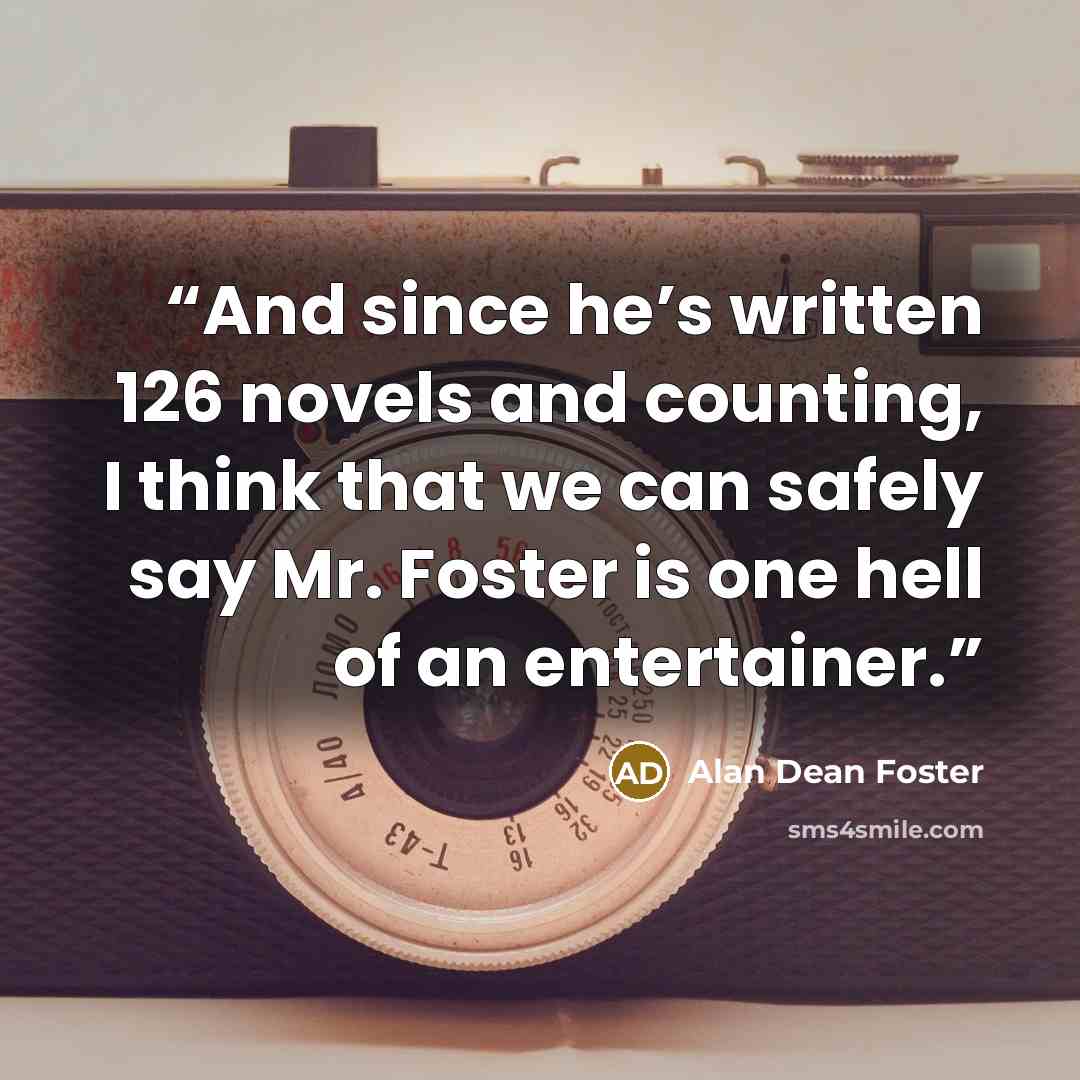 “And since he’s written 126 novels and counting, I think that we can safely say Mr. Foster is one hell of an entertainer.” quote by Alan Dean Foster