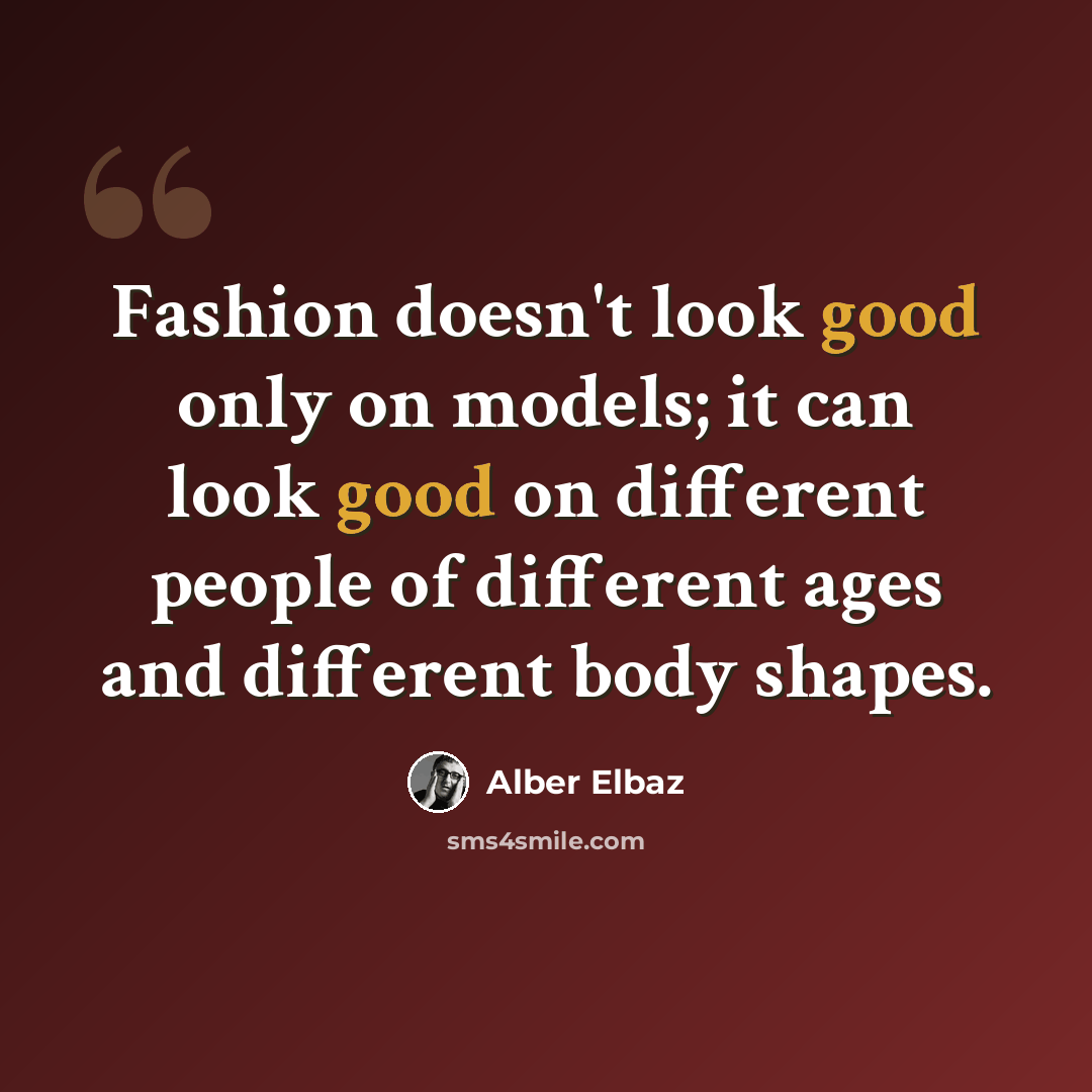 “Fashion doesn't look good only on models; it can look good on different people of different ages and different body shapes.” quote by Alber Elbaz
