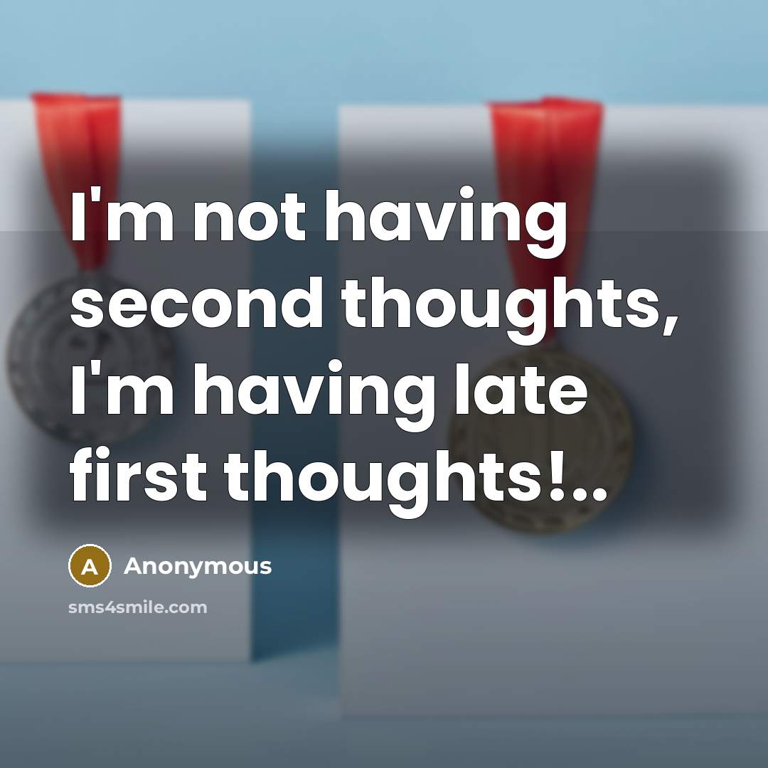 “I'm not having second thoughts, I'm having late first thoughts!..” quote by Anonymous