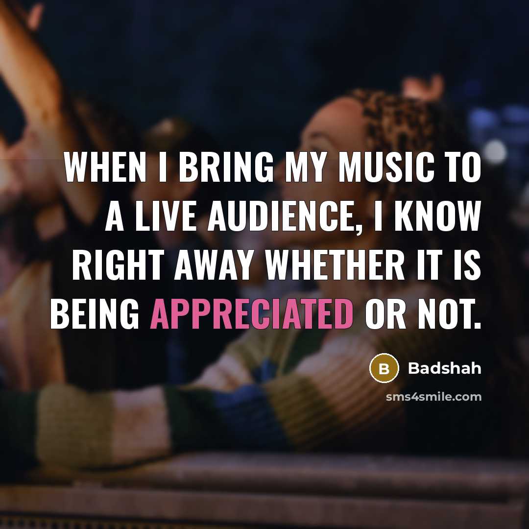“When I bring my music to a live audience, I know right away whether it is being appreciated or not.” quote by Badshah