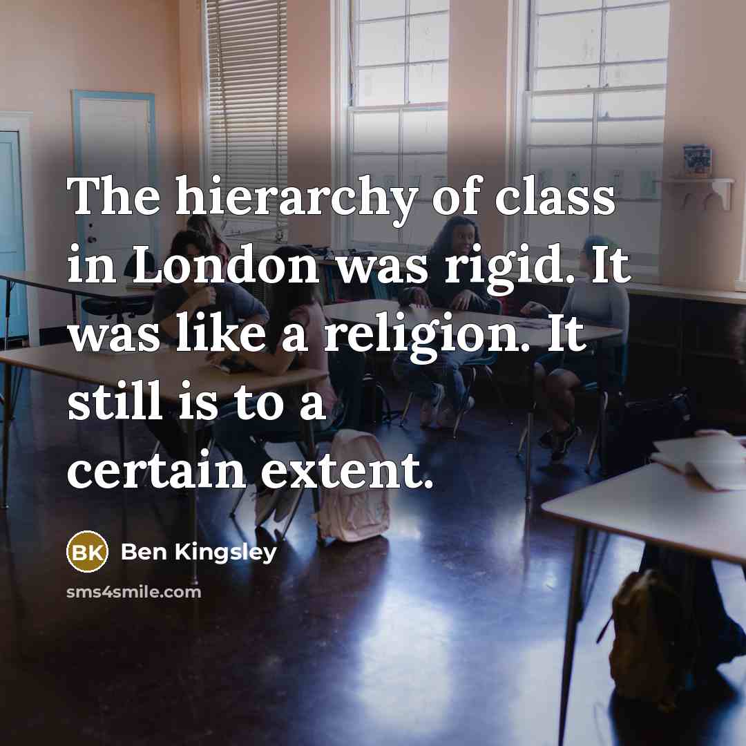 “The hierarchy of class in London was rigid. It was like a religion. It still is to a certain extent.” quote by Ben Kingsley