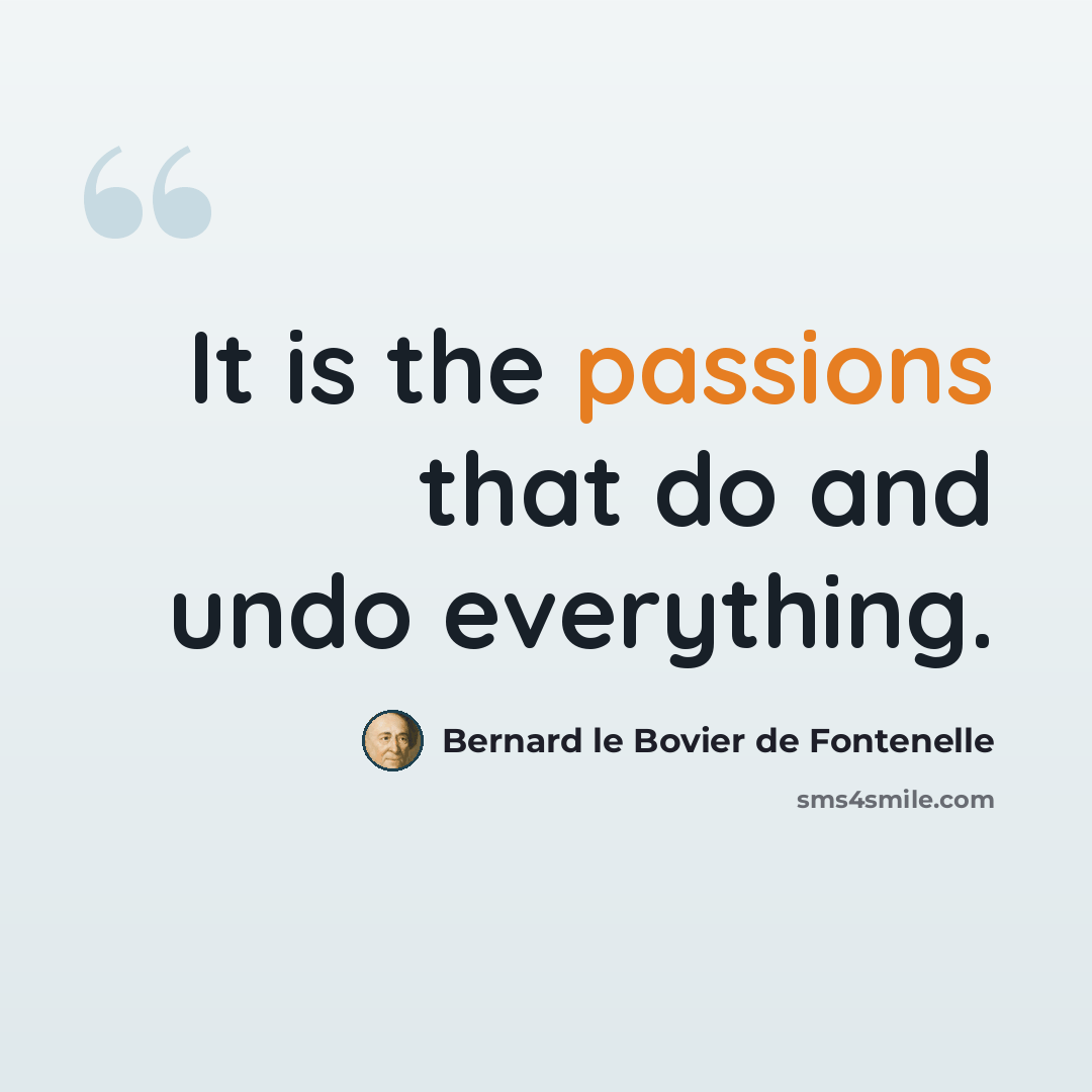 “It is the passions that do and undo everything.” quote by Bernard le Bovier de Fontenelle