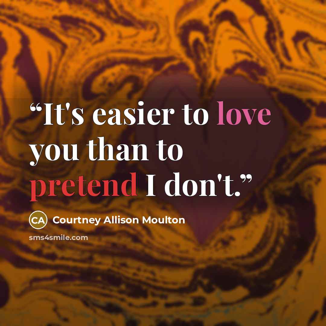 “It's easier to love you than to pretend I don't.” quote by Courtney Allison Moulton