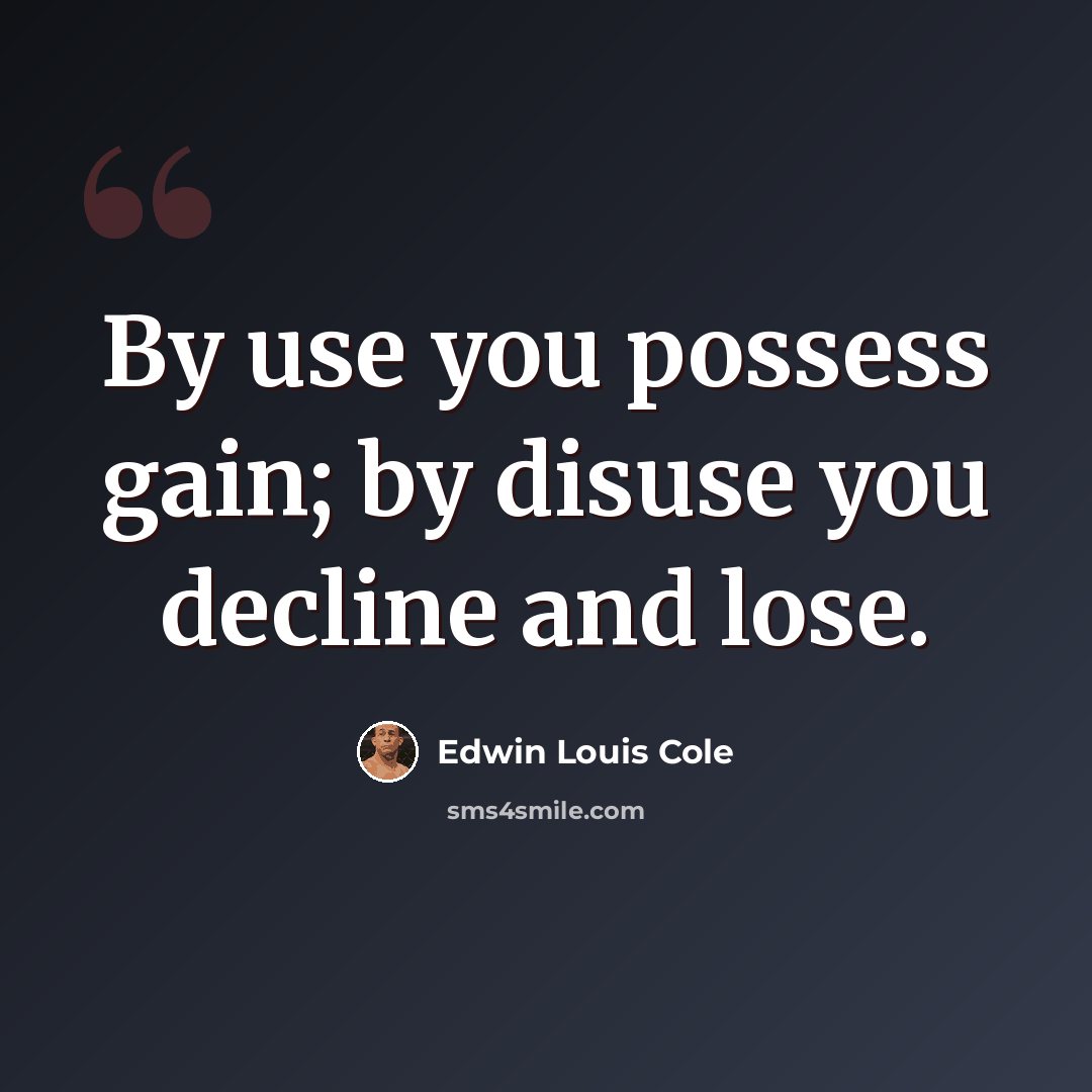 “By use you possess gain; by disuse you decline and lose.” quote by Edwin Louis Cole