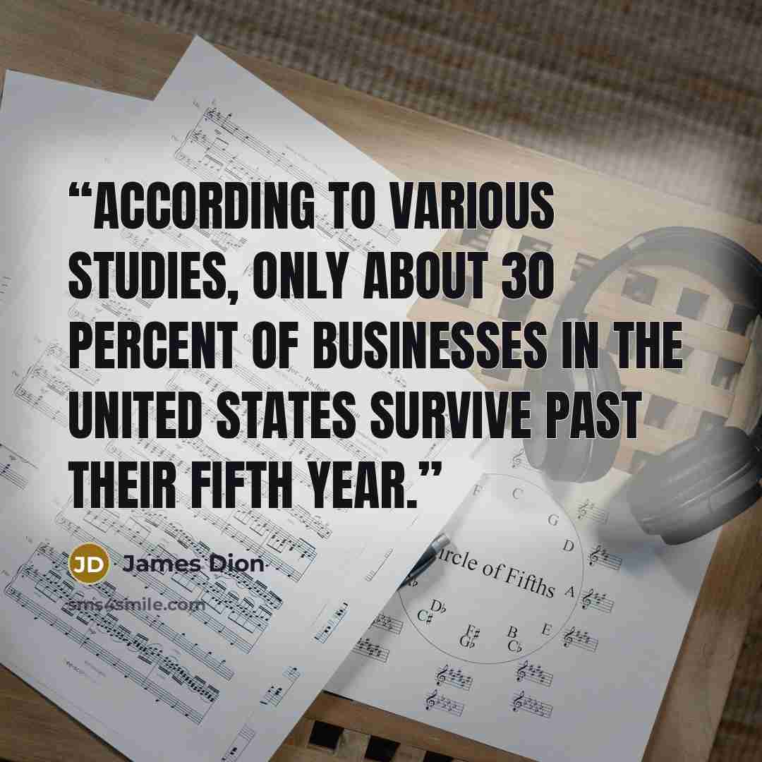 “According to various studies, only about 30 percent of businesses in the United States survive past their fifth year.” quote by James Dion