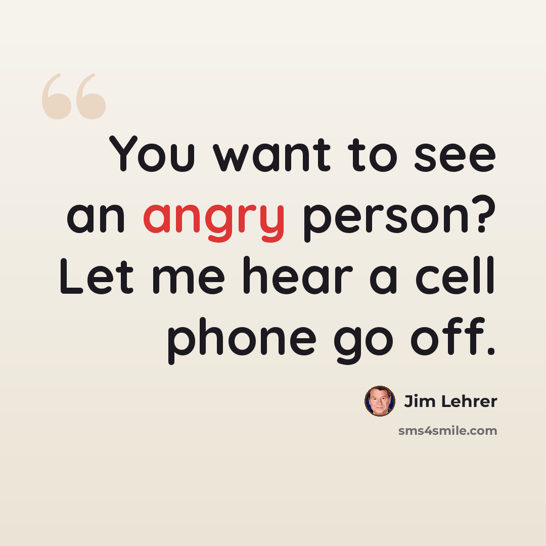 “You want to see an angry person? Let me hear a cell phone go off.” quote by Jim Lehrer