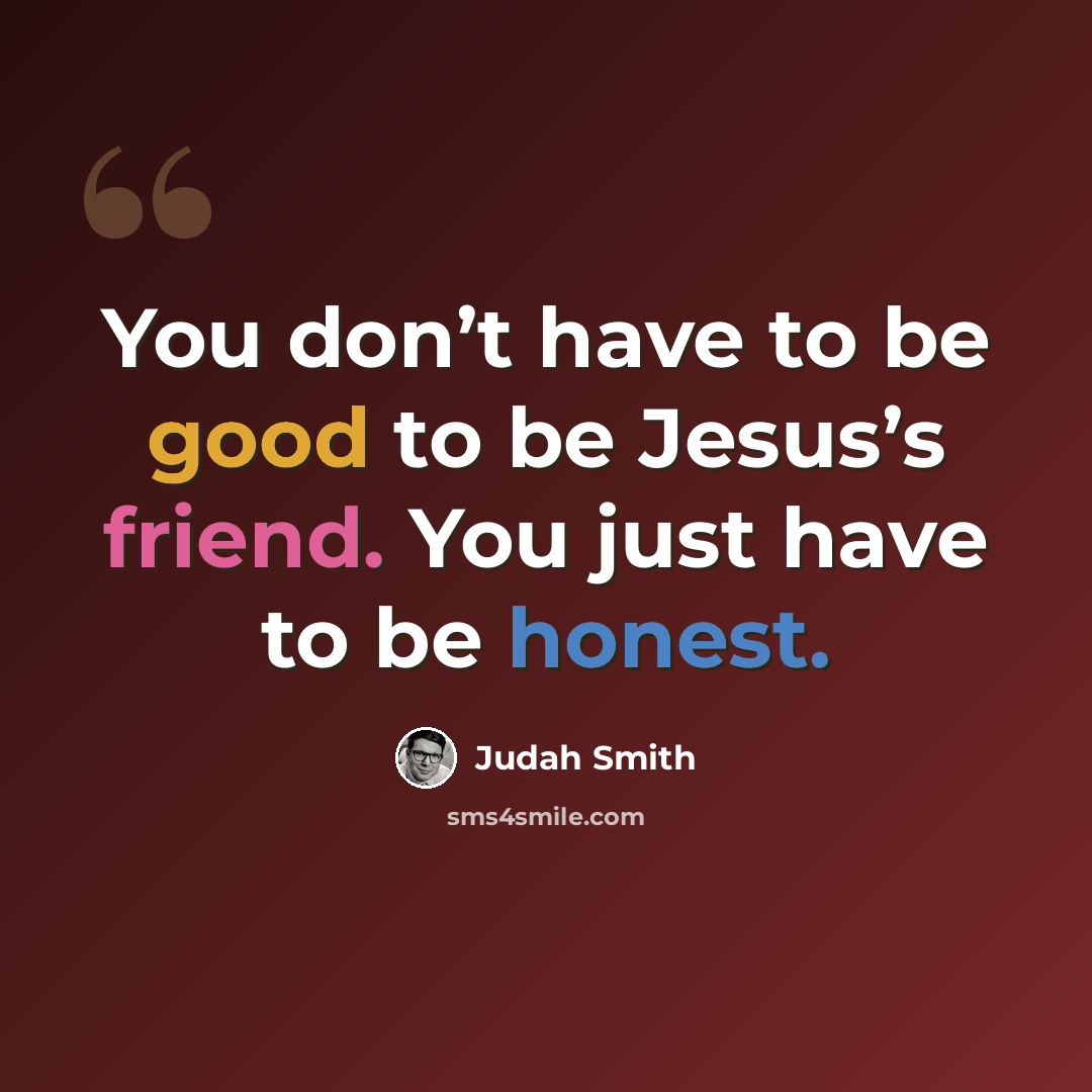 “You don’t have to be good to be Jesus’s friend. You just have to be honest.” quote by Judah Smith