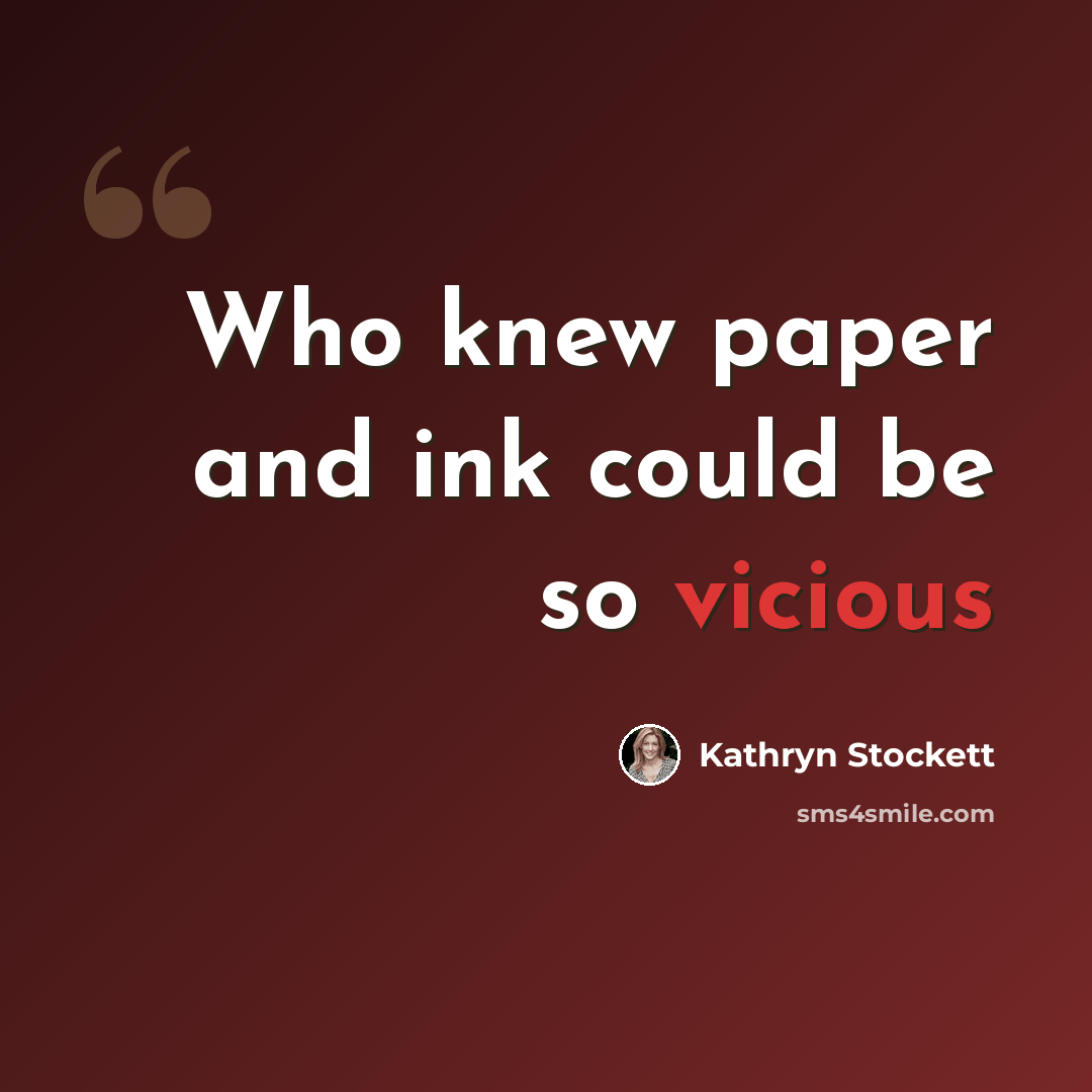 “Who knew paper and ink could be so vicious” quote by Kathryn Stockett