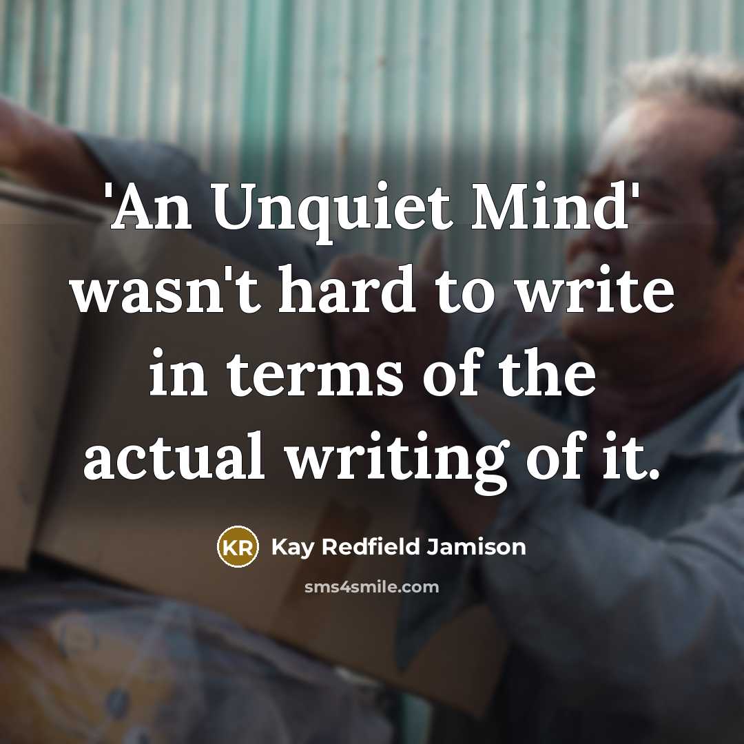 “'An Unquiet Mind' wasn't hard to write in terms of the actual writing of it.” quote by Kay Redfield Jamison