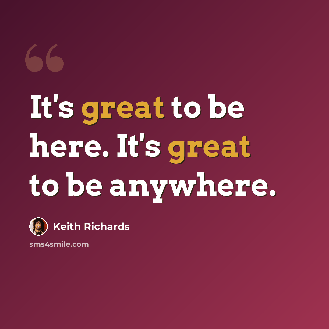 “It's great to be here. It's great to be anywhere.” quote by Keith Richards