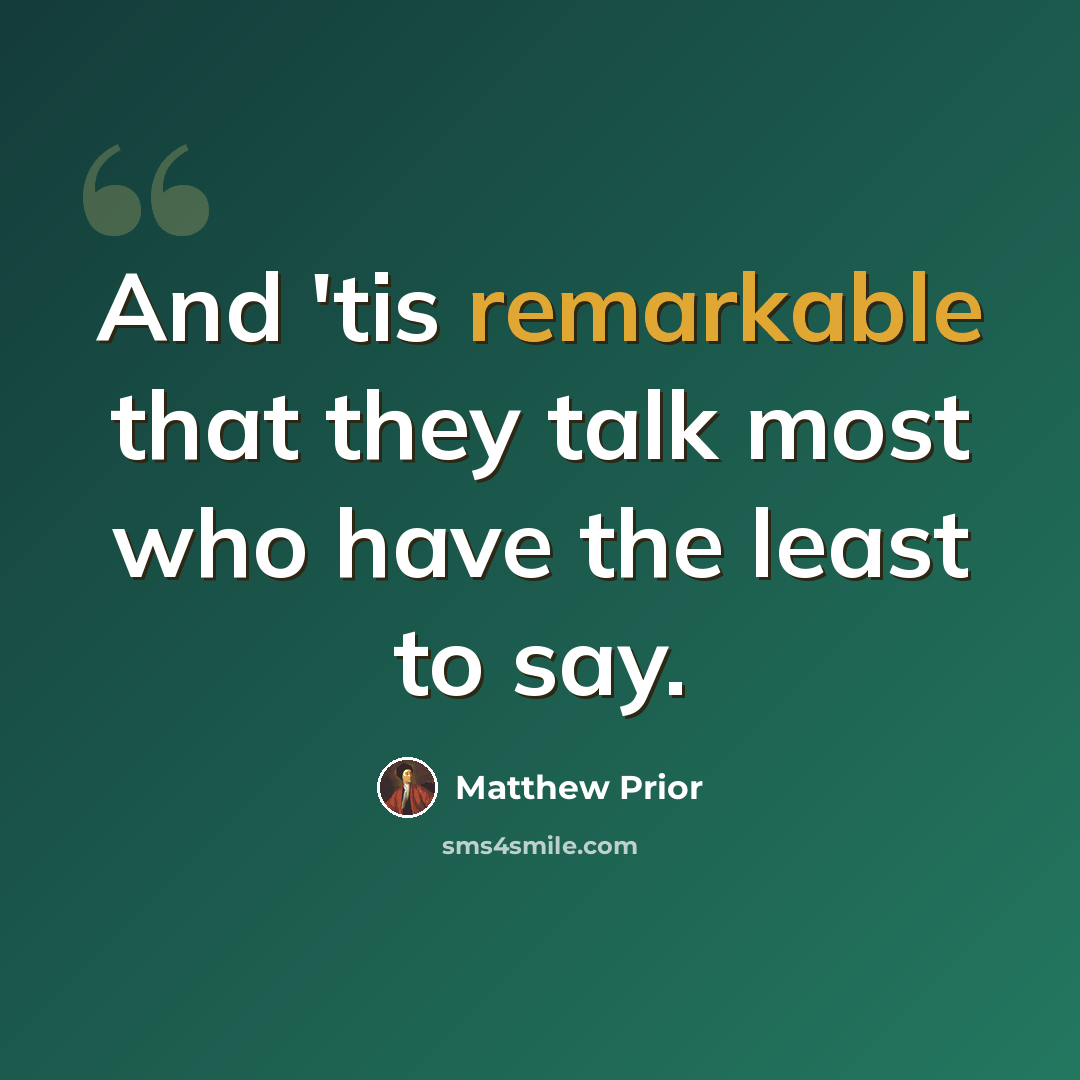 “And 'tis remarkable that they talk most who have the least to say.” quote by Matthew Prior