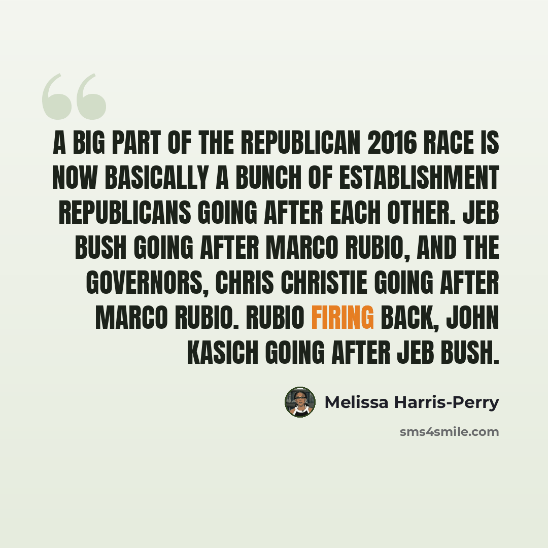 “A big part of the Republican 2016 race is now basically a bunch of establishment Republicans going after each other. Jeb Bush going after Marco Rubio, and the governors, Chris Christie going after Marco Rubio. Rubio firing back, John Kasich going after Jeb Bush.” quote by Melissa Harris-Perry