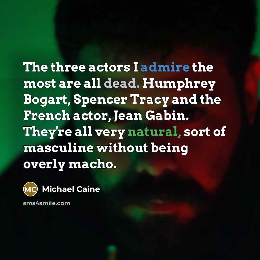 “The three actors I admire the most are all dead. Humphrey Bogart, Spencer Tracy and the French actor, Jean Gabin. They're all very natural, sort of masculine without being overly macho.” quote by Michael Caine