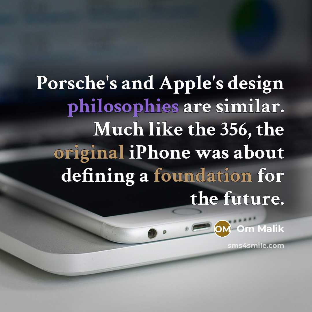 “Porsche's and Apple's design philosophies are similar. Much like the 356, the original iPhone was about defining a foundation for the future.” quote by Om Malik