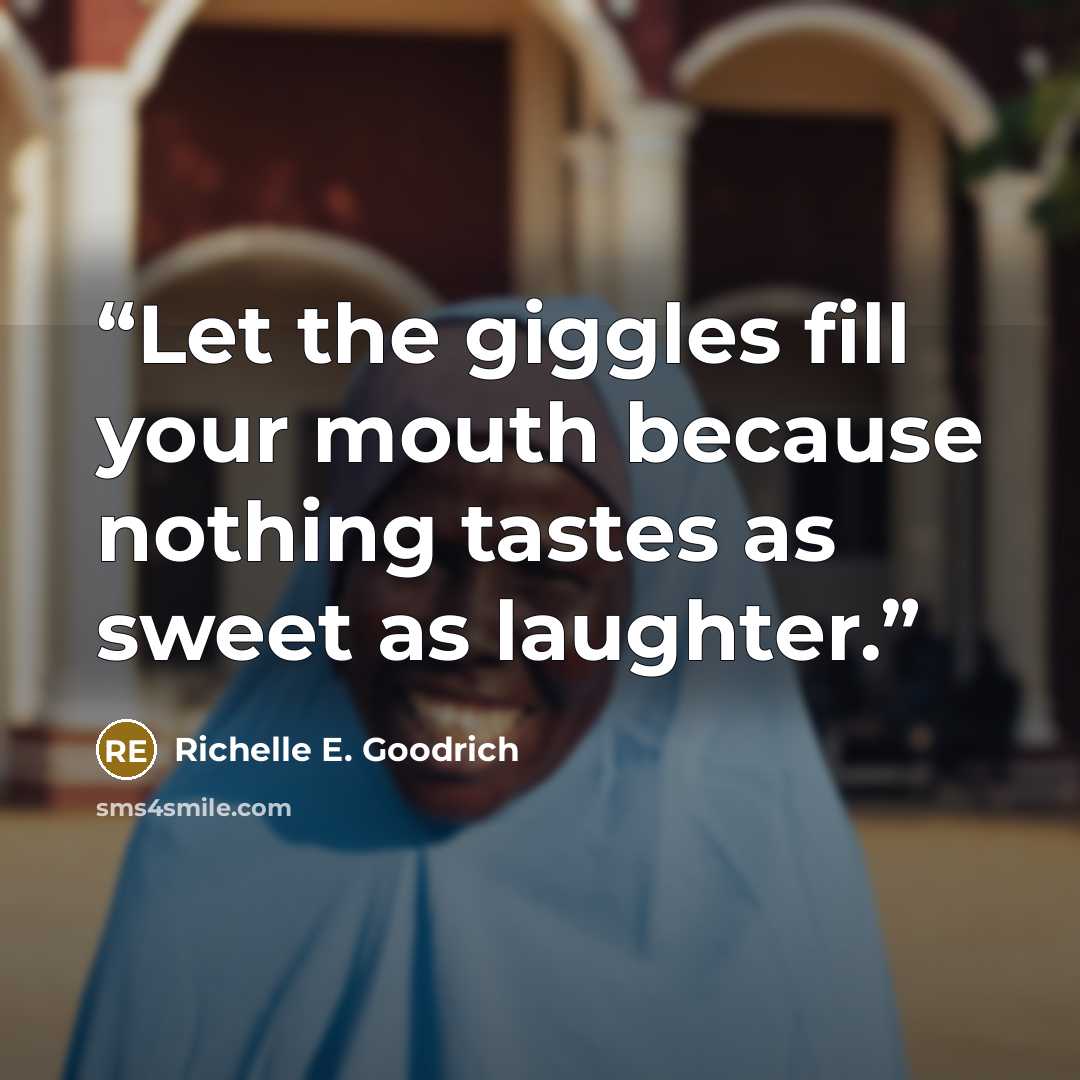 “Let the giggles fill your mouth because nothing tastes as sweet as laughter.” quote by Richelle E. Goodrich