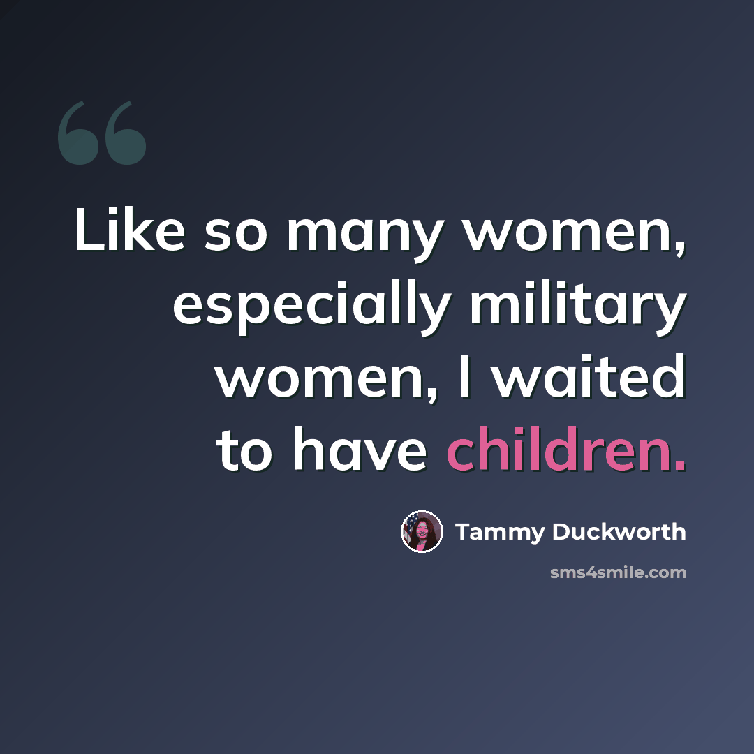 “Like so many women, especially military women, I waited to have children.” quote by Tammy Duckworth